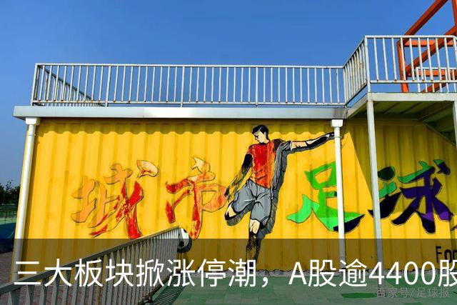 三大板块掀涨停潮，A股逾4400股上涨！