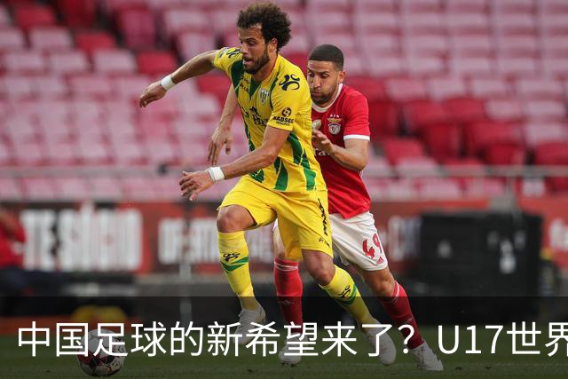 中国足球的新希望来了？U17世界杯即将开打，17岁小将在欧冠破门