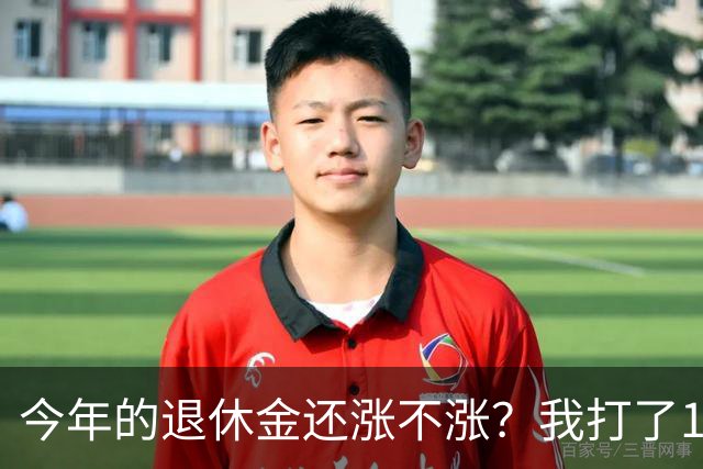 今年的退休金还涨不涨？我打了12333问过，实际情况原来是这样