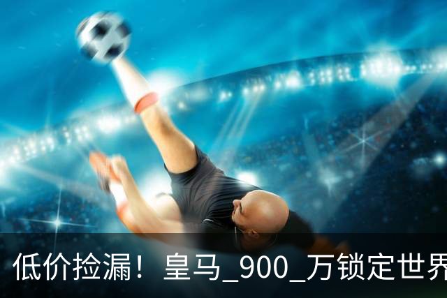 低价捡漏！皇马 900 万锁定世界级天才！穆里尼奥又挖到宝