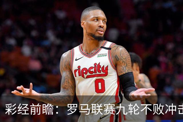 彩经前瞻：罗马联赛九轮不败冲击榜首，乌迪内斯恐难阻强敌