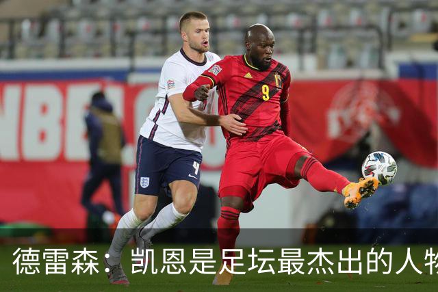 德雷森：凯恩是足坛最杰出的人物之一，其影响力远超足球本身