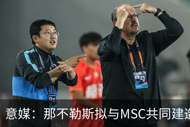 意媒：那不勒斯拟与MSC共同建造一座7万人新球场
