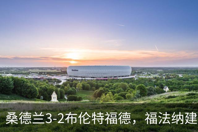 桑德兰3-2布伦特福德，福法纳建功，塔勒比、图特罗夫破门