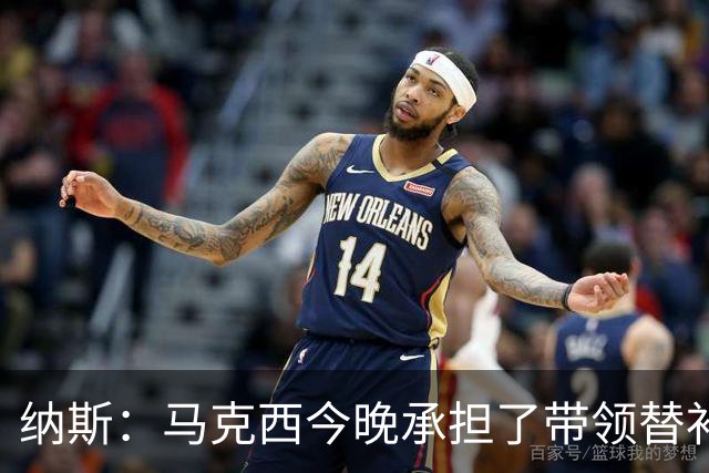 纳斯：马克西今晚承担了带领替补的任务 那段时间的表现很关键