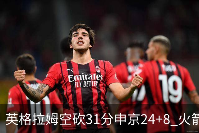 英格拉姆空砍31分申京24+8 火箭逆转险胜鹈鹕