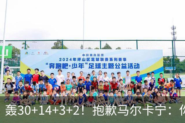 轰30+14+3+2！抱歉马尔卡宁：你从队史第二变成了队史第三