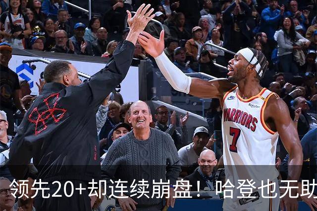 领先20+却连续崩盘！哈登也无助，真正源头却仍然活在舒适区里